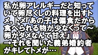 【スカッとする話】私が卵アレルギーだと知っていて卵尽くしの料理を出すトメ。トメ『あの子は偏食だから食べられる物が少なくって～卵がダメなんて甘え』それを聞いた義弟婚約者がキレてトメが【スカッと】