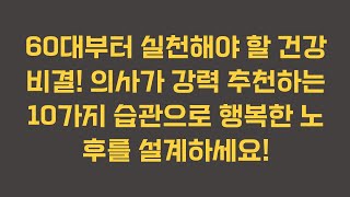 60대부터 실천해야 할 건강 비결! 의사가 강력 추천하는 10가지 습관으로 행복한 노후를 설계하세요!