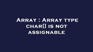 Array : Array type char[] is not assignable