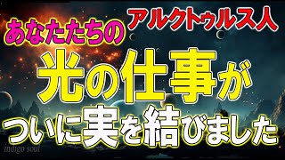 アルクトゥルス人～あなたたちの光の仕事がついに実を結びました