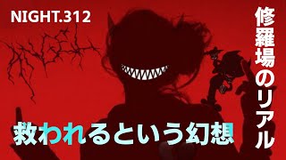 NIGHT.312　修羅場のリアル　救われるという幻想