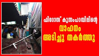 ഫിറോസ്  കുന്നംപറമ്പിലിന്റെ വാഹനം അടിച്ച് തകർത്തു, സ്ഥലത്ത് സംഘർഷാവസ്ഥ