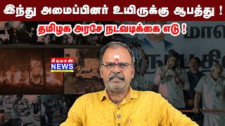 இந்து அமைப்பினர் உயிருக்கு ஆபத்து ! தமிழக அரசே நடவடிக்கை எடு ! - C Ganesan