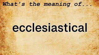 Ecclesiastical Meaning : Definition of Ecclesiastical