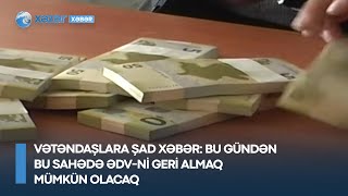 Vətəndaşlara ŞAD XƏBƏR: Bu gündən bu sahədə ƏDV-ni geri almaq mümkün olacaq