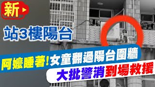 【每日必看】阿嬤睡著! 女童翻過陽台圍牆 大批警消到場救援 20230709 @中天新聞CtiNews