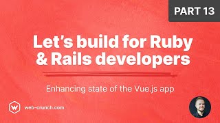 Let's Build For Ruby and Rails Developers - Part 13 - Enhancing state of the Vue app