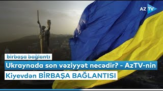 Ukraynada son vəziyyət necədir? - AzTV-nin Kiyevdən BİRBAŞA BAĞLANTISI