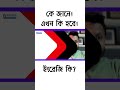 কে জানে।এখন কি হবে।ইংরেজি কি nirjhareducation english translation new nirjharsir