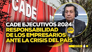 CADE Ejecutivos 2024: responsabilidad empresarial ante crisis del país #ADNRPP #CADExRPP |ENTREVISTA