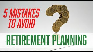 5 Retirement MISTAKES TO AVOID