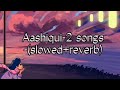 Aashiqui-2 songs -(slowed and reverb) #lofimusic