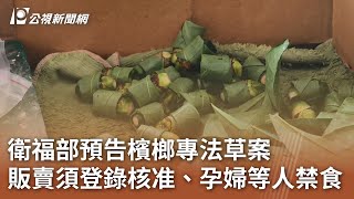 衛福部預告檳榔專法草案 販賣須登錄核准、孕婦等人禁食｜20241222 公視中晝新聞