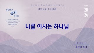 대동교회 / 2024.06.05 / 홍경의 목사 / 나를 아시는 하나님 (시139:1-10)