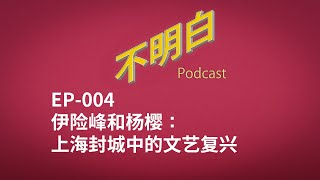 不明白播客｜EP-004 伊险峰/杨樱：上海封城中的文艺复兴