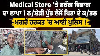 Medical Store 'ਤੇ ਡਰੱਗ ਵਿਭਾਗ ਦਾ ਛਾਪਾ ! ਨ/ਸ਼ੇੜੀ ਪੁੱਤ ਵੱਲੋਂ ਪਿਤਾ ਦੇ ਕ/ਤਲ ਮਗਰੋਂ ਹਰਕਤ 'ਚ ਆਈ ਪੁਲਿਸ ! ||