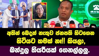 අතින් බෙදන්නැතුව ජනපති ලඟ හිටගෙන හිටියට කමක් නැහැ කියලා, බන්දුල මැතිවරණ තියරියක් ගෙනල්ලලු.