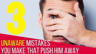 3 Unaware Mistakes You Make That Push Men Away And Make Them Not Want To Commit