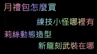 [神魔之塔] 月禮包怎麼買  練技小怪哪裡有  莉絲動態造型哪裡拿  新龍刻武裝  高震動粒子刀哪裡有(影片)   陽電子砲哪裡有(說明欄)