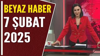 BEYAZ HABER 7 ŞUBAT 2025