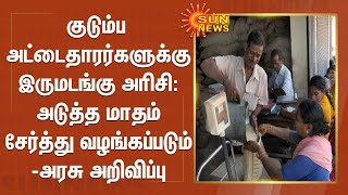 குடும்ப அட்டைதாரர்களுக்கு இருமடங்கு அரிசி : அடுத்த மாதம் சேர்த்து வழங்கப்படும் - அரசு அறிவிப்பு