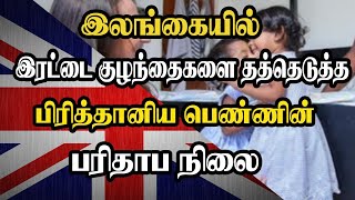 இலங்கையில் இரட்டை குழந்தைகளை தத்தெடுத்த பிரித்தானிய பெண்ணின் பரிதாப நிலை