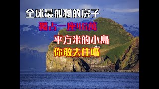 全球最孤獨的房子，獨佔一座46萬平方米的小島，你敢去住嗎？