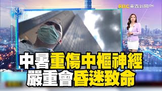 中暑重傷中樞神經 嚴重會昏迷致命【聚焦新視界】 @newsebc