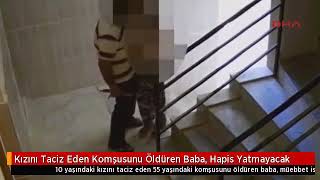 Kızını taciz eden komsunu öldüren baba hapis yatmayacak