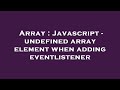 Array : Javascript - undefined array element when adding eventlistener