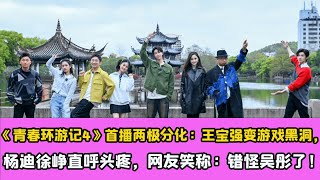 《青春環遊記4》首播兩極分化：王寶強變遊戲黑洞，楊迪徐崢直呼頭疼，網友笑稱：錯怪吳彤了！