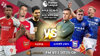 Arsenal Vs Ipswich Town || አርሰናል ከ ኢፕስዊች ታውን ቀጥታ ስርጭት በኤፍኤም አዲስ 97.1 ላይ  በ ቅኝት በኳስ ሜዳ #live