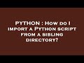 PYTHON : How do I import a Python script from a sibling directory?