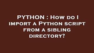 PYTHON : How do I import a Python script from a sibling directory?