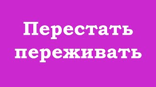 Перестать переживать