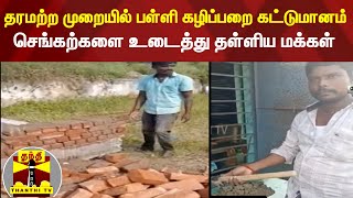 தரமற்ற முறையில் பள்ளி கழிப்பறை கட்டுமானம் - செங்கற்களை உடைத்து தள்ளிய மக்கள்