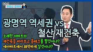 광명역 역세권 vs 철산 재건축 -오래된 아파트의 재건축을 바라보고 몸테크를 할것이냐? 새아파트에서 쾌적하게 살것이냐? 그것이 알고싶다. 황현 전문가 부동산 투자 상담