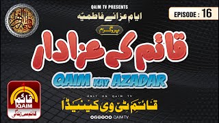 Qaim Kay Azadar | Episode : 16 | Special Ayyam e Fatima S.A 1444 | Syed Maisum Abbas Zaidi | Qaim TV