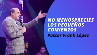 No menosprecies los pequeños comienzos / Pastor Frank López