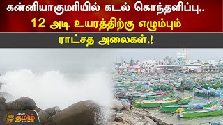 கன்னியாகுமரியில் கடல் கொந்தளிப்பு..12 அடி உயரத்திற்கு எழும்பும் ராட்சத அலைகள் | Kanyakumari