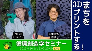 【2023年5月26日（金）第2回循環創造学セミナー】　“まちを3Dプリントする！”　ゲスト：慶應義塾大学 田中浩也教授