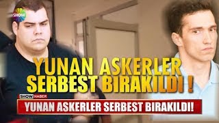 Yunan askerler serbest bırakıldı!