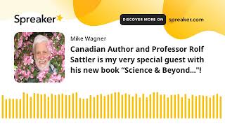 Canadian Author and Professor Rolf Sattler is my very special guest with his new book “Science \u0026 Bey