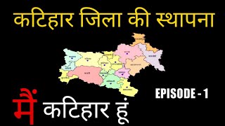 कटिहार जिला की स्थापना ।। मैं कटिहार हूं ।। Episode - 1