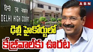 ఢిల్లీ హైకోర్టులో కేజ్రీవాల్ కు ఊరట | Big Relief To Cm Kejriwal | ABN Telugu