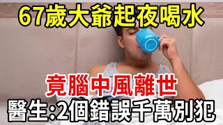 67歲大爺起夜喝水，竟腦中風離世！醫生和警察聯合警告：這2個錯誤千萬別犯！可惜很多老人不重視！【中老年講堂】