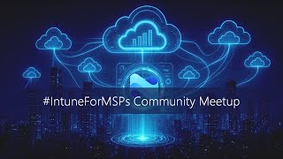 Advanced Automation and PowerShell for Intune - #IntuneForMSPs Meetup