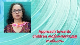 Approach towards Kids/ കുട്ടികളോടുള്ള സമീപനം