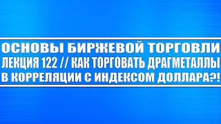 Основы биржевой торговли. Лекция №122. Как торговать драгметаллы с долларом?! Работа над ошибками!!