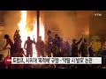 美 흑인 사망 폭동·시위 확산...트럼프 약탈 시 발포 논란 진화 ytn